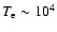 $T_{\rm e} \sim 10^4$
