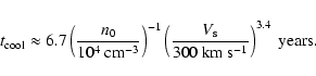 \begin{displaymath}%
t_{\rm cool} \approx 6.7 \left({n_0 \over 10^4 \mbox{ cm}^{...
...eft({V_{\rm s}\over 300\rm ~km~s^{-1}}\right)^{3.4}~\rm years.
\end{displaymath}