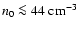 $n_0\la 4\EE4 \mbox{ cm}^{-3}$