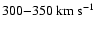 $300{-}350\rm ~km~s^{-1}$