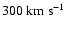 $300\rm ~km~s^{-1}$