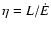 $\eta = L/\dot{E}$