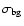 $\sigma_{\rm bg}$