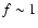 $f\sim1$