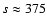 $s\approx375$