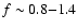 $f\sim 0.8{-}1.4$