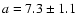 $a=7.3\pm1.1$