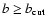 $b \ge b_{\rm cut}$