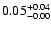 $\rm0.05 ^{+ 0.04}_{-0.00 }$