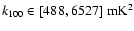 $k_{100} \in [488,6527]\;{\rm mK}^2$