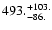 $\rm 493. ^{ + 103.}_{ -86. }$