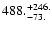 $\rm 488. ^{ + 246.}_{ -73. }$