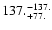$\rm 137. ^{-137.}_{ +77. }$