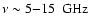 $\nu \sim 5{-}15\;~{\rm GHz}$