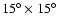 $15^{\circ}\times 15^{\circ}$