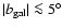 $\vert b_{\rm gal}\vert \la 5^{\circ}$