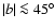 $\vert b\vert \la 45^{\circ}$