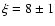 $\xi=8\pm1$