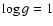 $\log
g = 1$