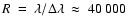 $R~=~\lambda /\Delta \lambda~\approx~40~000$