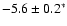 $-5.6\pm0.2^*$