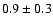 $0.9\pm0.3$