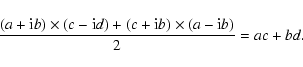 \begin{displaymath}\frac{(a + {\rm i}b) \times (c - {\rm i}d) + (c + {\rm i}b) \times (a - {\rm i}b)}{2} = ac + bd.
\end{displaymath}