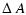 $\displaystyle \Delta~A$