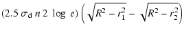 $\displaystyle (2.5~\sigma_{\rm d}~n~2~\log~e)~\Big(\sqrt{R^2-r_1^2}-\sqrt{R^2-r_2^2}\Big)$