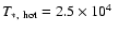 $T_{\rm *,~hot}=2.5\times 10^4~$