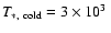 $T_{\rm
*,~cold}=3\times 10^3~$