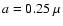 $a=0.25~\mu$