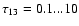 $\tau_{13}=0.1...10$