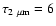 $\tau_{\rm 2~\mu m} =6$