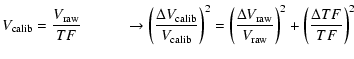 $\displaystyle V_{\rm calib}= \frac{V_{\rm raw}}{TF} \hspace{1cm} \rightarrow \l...
...{\Delta V_{\rm raw}}{V_{\rm raw}}\right)^2+ \left(\frac{\Delta TF}{TF}\right)^2$