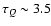 $\tau _Q\sim 3.5$