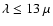 $\lambda \leq 13~\mu$