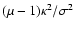 $(\mu -1) \kappa^2/ \sigma^2$