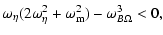 $\displaystyle \omega_{\eta} (2 \omega_{\eta}^2 + \omega_{\rm m}^2) - \omega_{B \Omega}^3 < 0,$