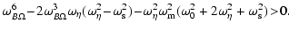 $\displaystyle \omega_{B \Omega}^6 \! - \! 2 \omega_{B \Omega}^3 \omega_{\eta}
(...
...mega_{\rm m}^2
( \omega_0^2 + 2 \omega_{\eta}^2 + \omega_{\rm s}^2 ) \! > \! 0.$