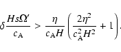 \begin{displaymath}%
\delta \frac{H s \Omega'}{c_{\rm A}} > \frac{\eta}{c_{\rm A} H} \left(
\frac{2 \eta^2}{c_{\rm A}^2 H^2} + 1 \right).
\end{displaymath}