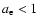 $a_{\rm e}<1$