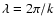 $\lambda = 2 \pi/k$
