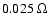 $0.025~\Omega$