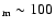 $_{\rm m} \sim 100$