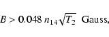 \begin{displaymath}%
B> 0.048 \ n_{14}\!\sqrt{T_2} \;\; {\rm Gauss},
\end{displaymath}