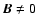 $\vec{B} \neq 0$