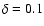 $\delta = 0.1$