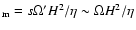 $_{\rm m} = s \Omega' H^2/ \eta \sim \Omega H^2/\eta$
