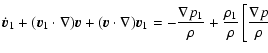 $\displaystyle %
\dot{\vec{v}}_{1} + (\vec{v}_{1} \cdot \nabla) \vec{v} + (\vec{...
...{\nabla p_{1}}{\rho} + \frac{\rho_1}{\rho}
\left[ \frac{\nabla p}{\rho} \right.$